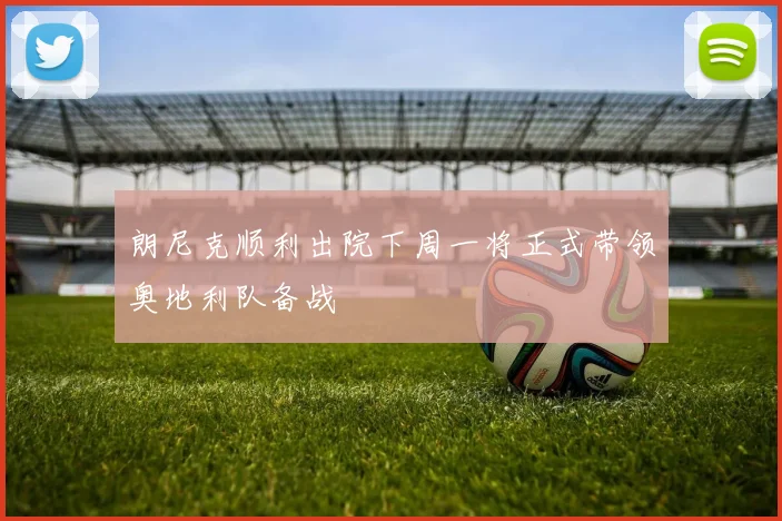 朗尼克顺利出院下周一将正式带领奥地利队备战