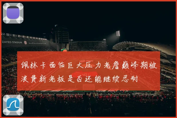 佩林卡面临巨大压力老詹巅峰期被浪费新老板是否还能继续忍耐