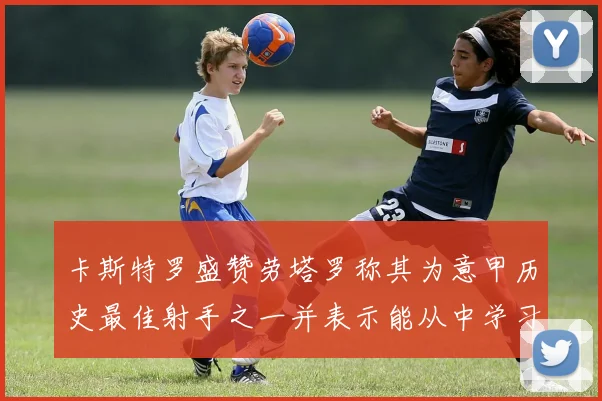 卡斯特罗盛赞劳塔罗称其为意甲历史最佳射手之一并表示能从中学习