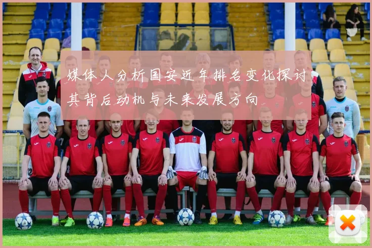 媒体人分析国安近年排名变化探讨其背后动机与未来发展方向
