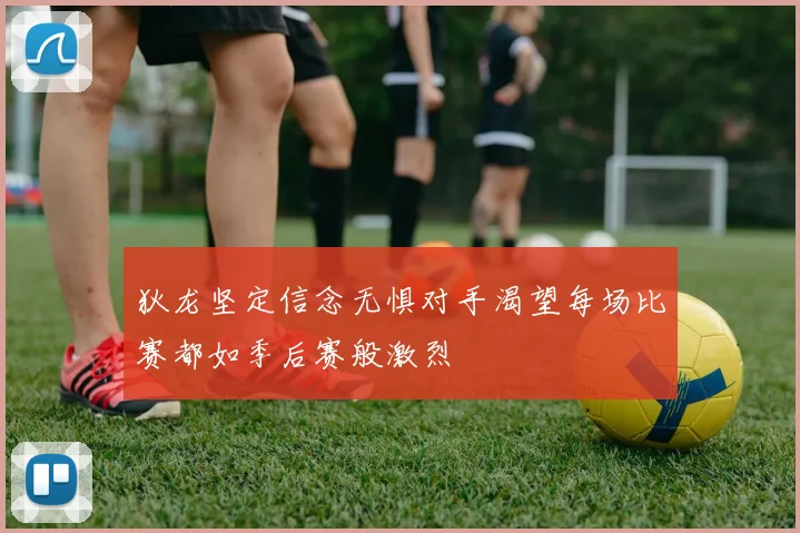 狄龙坚定信念无惧对手渴望每场比赛都如季后赛般激烈