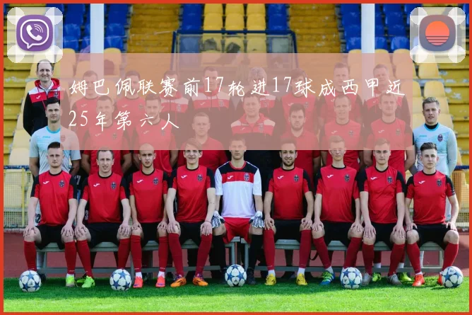 姆巴佩联赛前17轮进17球成西甲近25年第六人