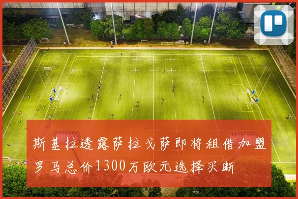 斯基拉透露萨拉戈萨即将租借加盟罗马总价1300万欧元选择买断