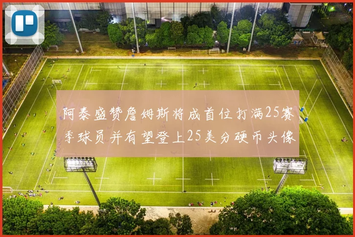 阿泰盛赞詹姆斯将成首位打满25赛季球员并有望登上25美分硬币头像