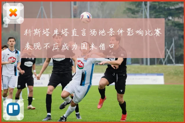 科斯塔库塔直言场地条件影响比赛表现不应成为国米借口