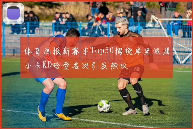 体育画报新赛季Top50揭晓库里浓眉小卡KD哈登名次引发热议