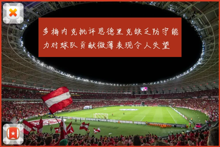 多梅内克批评恩德里克缺乏防守能力对球队贡献微薄表现令人失望