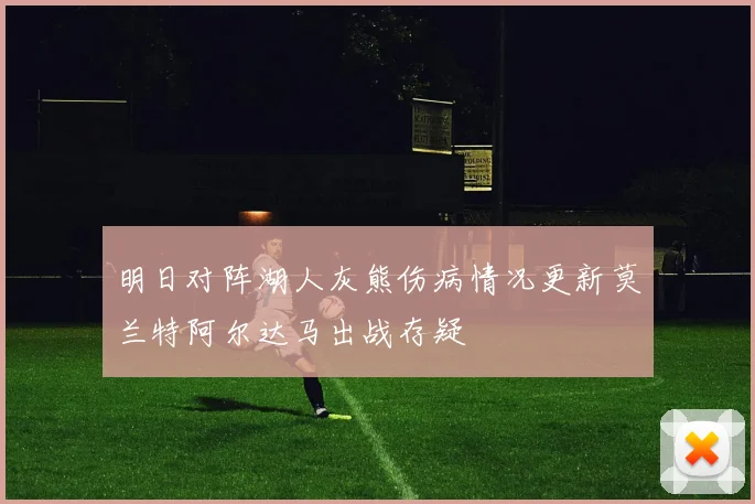 明日对阵湖人灰熊伤病情况更新莫兰特阿尔达马出战存疑