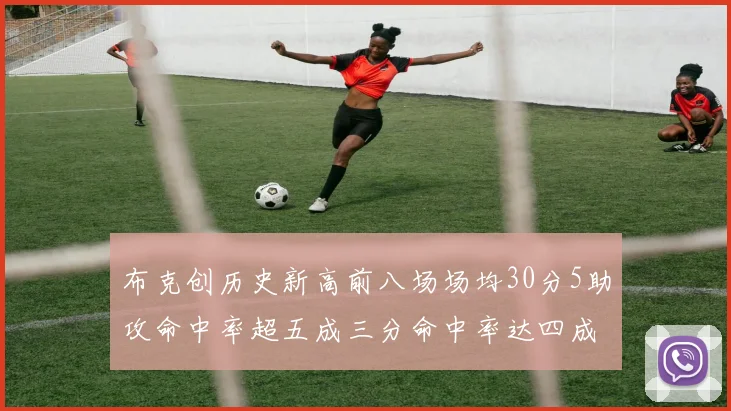 布克创历史新高前八场场均30分5助攻命中率超五成三分命中率达四成