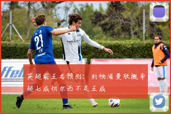 英超前五名预测：利物浦曼联概率超七成切尔西不足五成