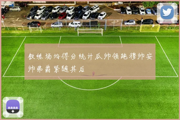 教练场均得分统计瓜帅领跑穆帅安帅弗爵紧随其后