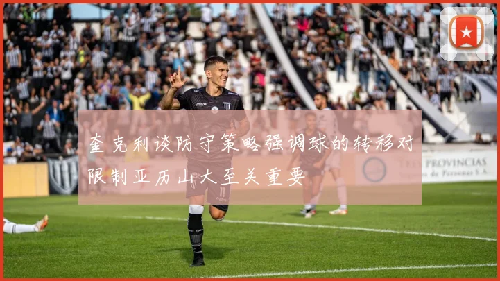奎克利谈防守策略强调球的转移对限制亚历山大至关重要