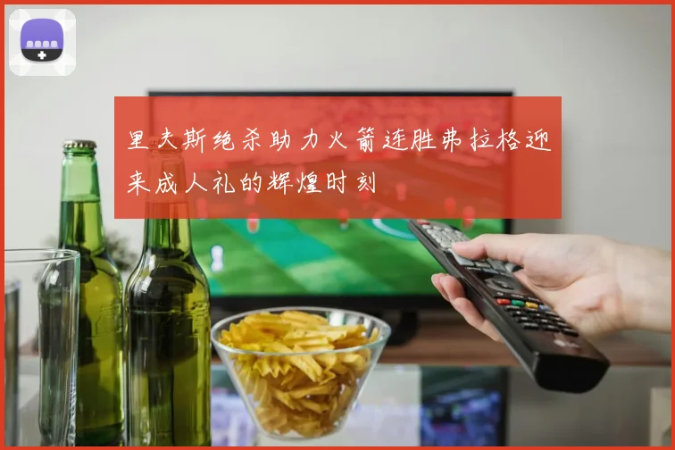 里夫斯绝杀助力火箭连胜弗拉格迎来成人礼的辉煌时刻